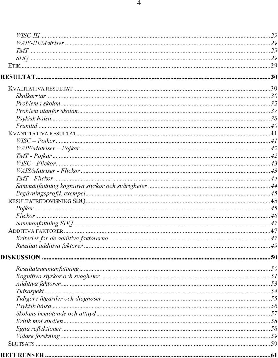 ..44 Sammanfattning kognitiva styrkor och svårigheter...44 Begåvningsprofil, exempel...45 RESULTATREDOVISNING SDQ...45 Pojkar...45 Flickor...46 Sammanfattning SDQ...47 ADDITIVA FAKTORER.