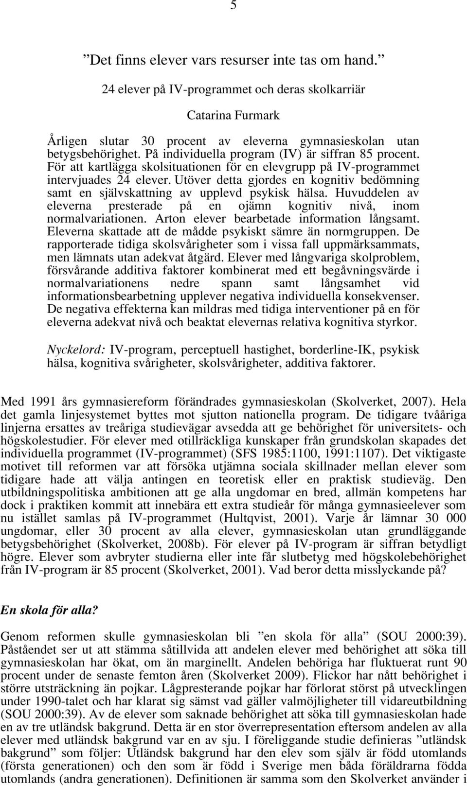 Utöver detta gjordes en kognitiv bedömning samt en självskattning av upplevd psykisk hälsa. Huvuddelen av eleverna presterade på en ojämn kognitiv nivå, inom normalvariationen.