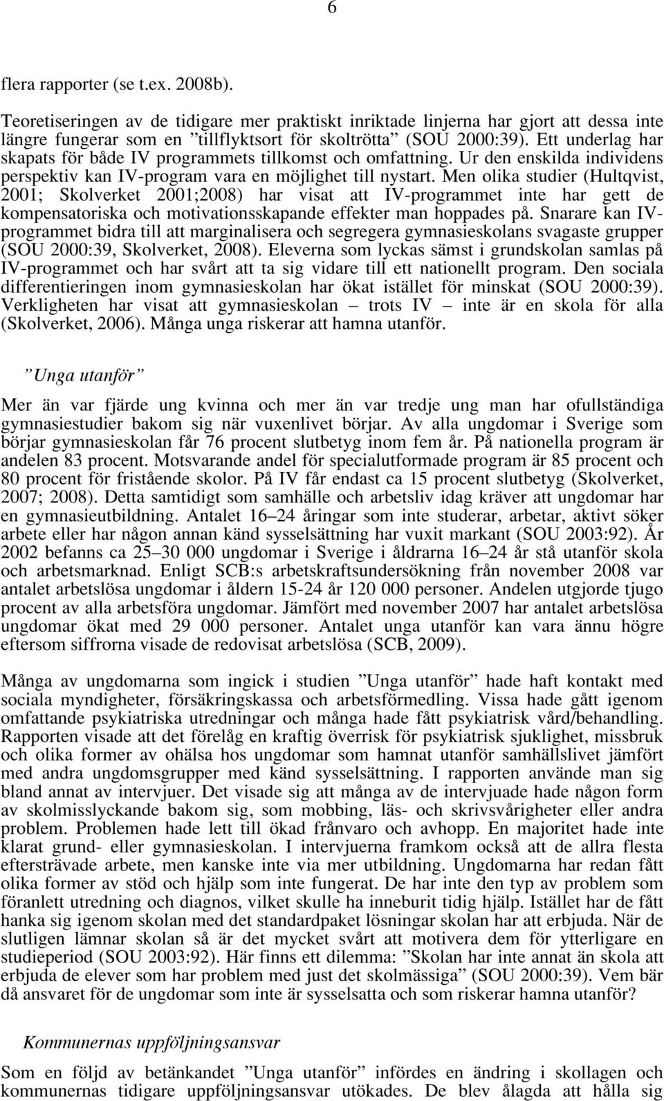 Men olika studier (Hultqvist, 2001; Skolverket 2001;2008) har visat att IV-programmet inte har gett de kompensatoriska och motivationsskapande effekter man hoppades på.