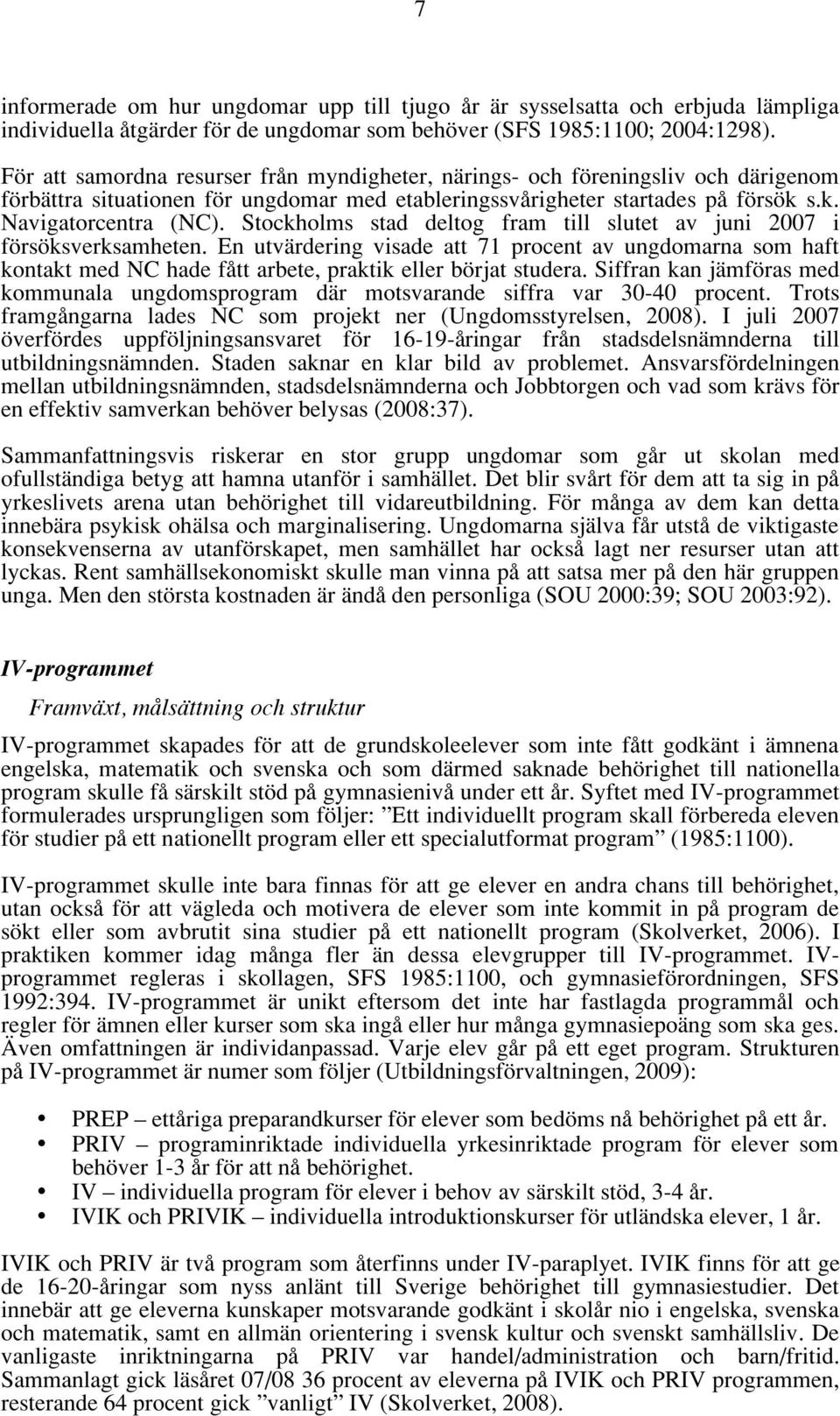 Stockholms stad deltog fram till slutet av juni 2007 i försöksverksamheten. En utvärdering visade att 71 procent av ungdomarna som haft kontakt med NC hade fått arbete, praktik eller börjat studera.