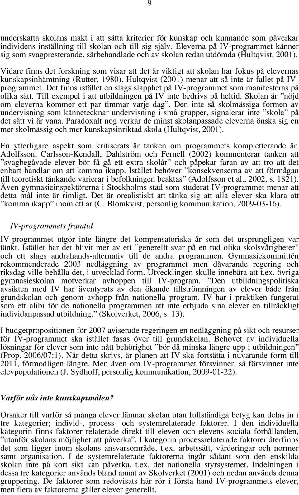 Vidare finns det forskning som visar att det är viktigt att skolan har fokus på elevernas kunskapsinhämtning (Rutter, 1980). Hultqvist (2001) menar att så inte är fallet på IVprogrammet.