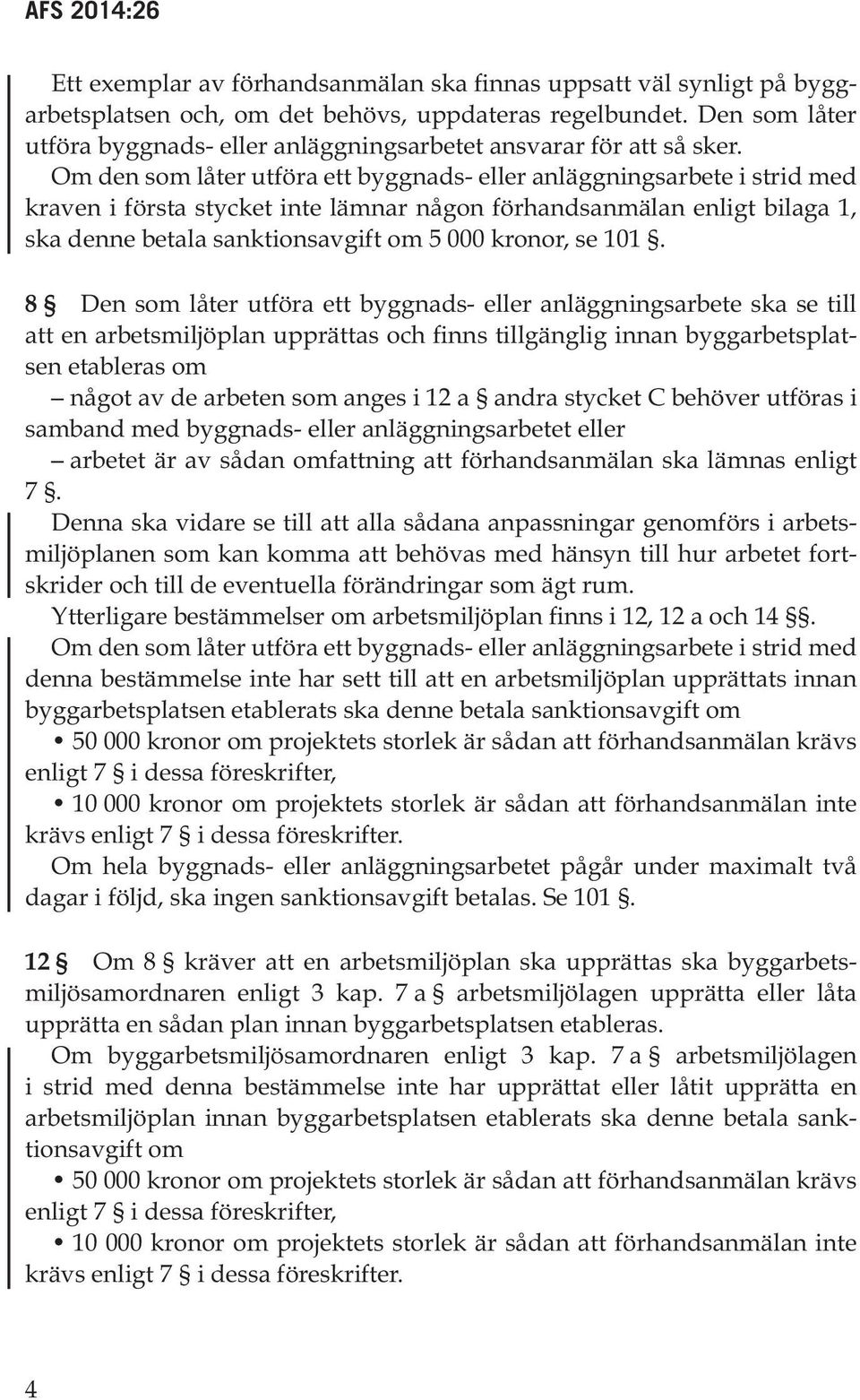 Om den som låter utföra ett byggnads- eller anläggningsarbete i strid med kraven i första stycket inte lämnar någon förhandsanmälan enligt bilaga 1, ska denne betala sanktionsavgift om 5 000 kronor,