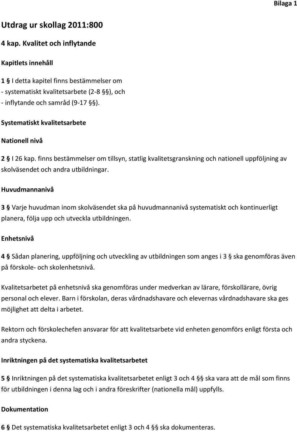 Systematiskt kvalitetsarbete Nationell nivå 2 I 26 kap. finns bestämmelser om tillsyn, statlig kvalitetsgranskning och nationell uppföljning av skolväsendet och andra utbildningar.