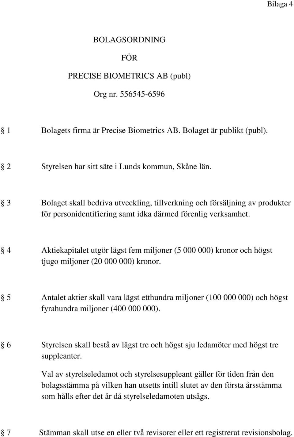 4 Aktiekapitalet utgör lägst fem miljoner (5 000 000) kronor och högst tjugo miljoner (20 000 000) kronor.