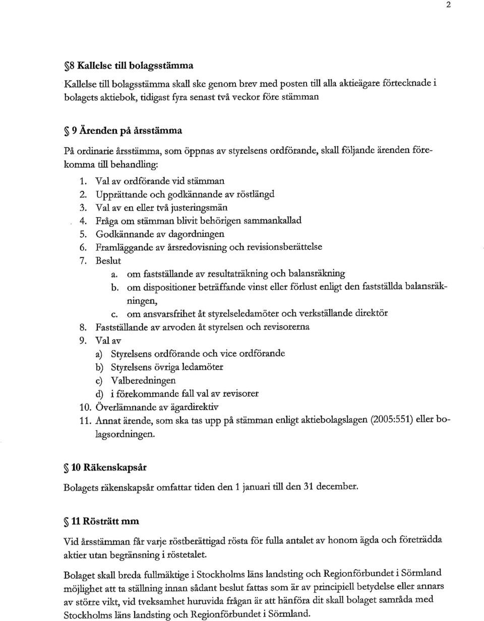 Upprättande och godkännande av röstlängd 3. Val av en eller två justeringsmän. 4. Fråga om stämman blivit behörigen sammankallad 5. Godkännande av dagordningen 6.