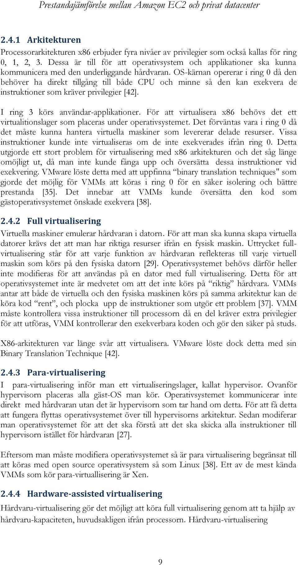 OS-kärnan opererar i ring 0 då den behöver ha direkt tillgång till både CPU och minne så den kan exekvera de instruktioner som kräver privilegier [42]. I ring 3 körs användar-applikationer.