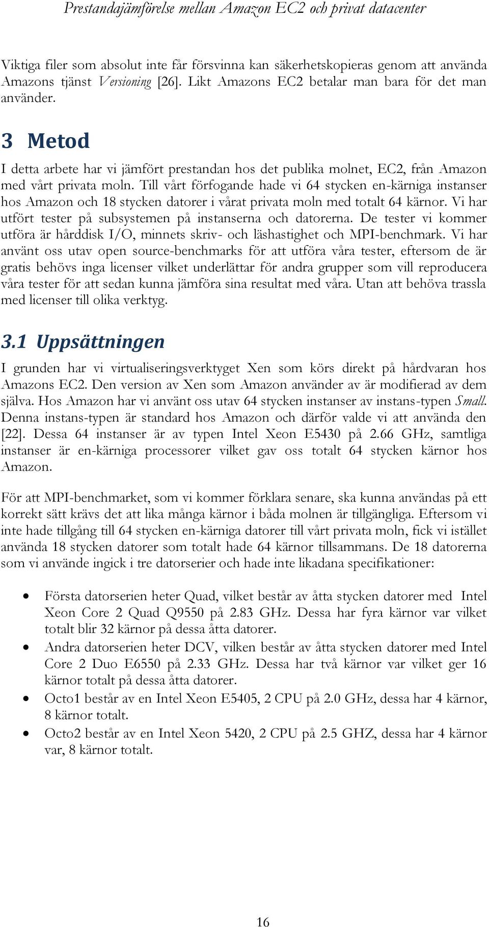 Till vårt förfogande hade vi 64 stycken en-kärniga instanser hos Amazon och 18 stycken datorer i vårat privata moln med totalt 64 kärnor.