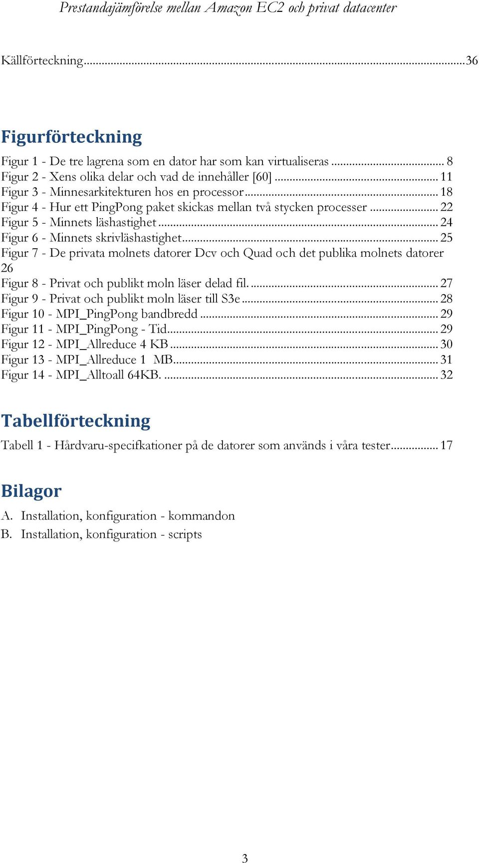 .. 24 Figur 6 - Minnets skrivläshastighet... 25 Figur 7 - De privata molnets datorer Dcv och Quad och det publika molnets datorer 26 Figur 8 - Privat och publikt moln läser delad fil.