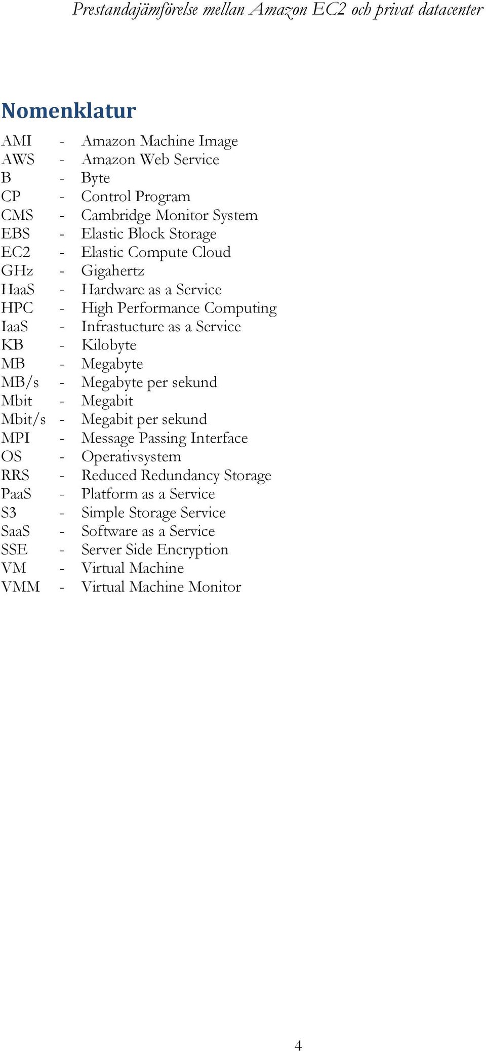 Megabyte MB/s - Megabyte per sekund Mbit - Megabit Mbit/s - Megabit per sekund MPI - Message Passing Interface OS - Operativsystem RRS - Reduced Redundancy