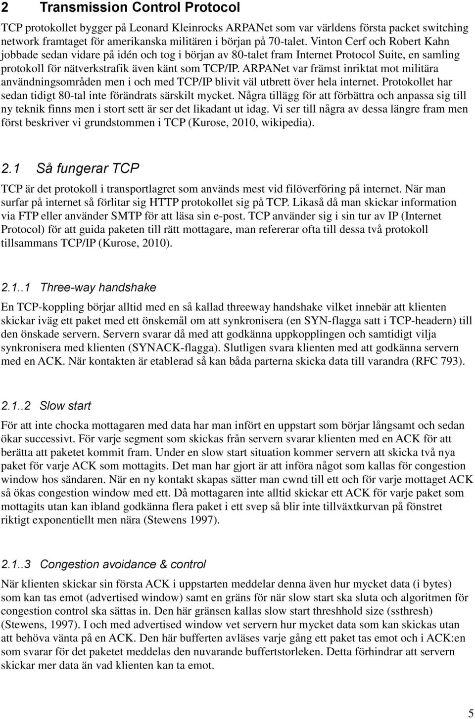 ARPANet var främst inriktat mot militära användningsområden men i och med TCP/IP blivit väl utbrett över hela internet. Protokollet har sedan tidigt 80-tal inte förändrats särskilt mycket.