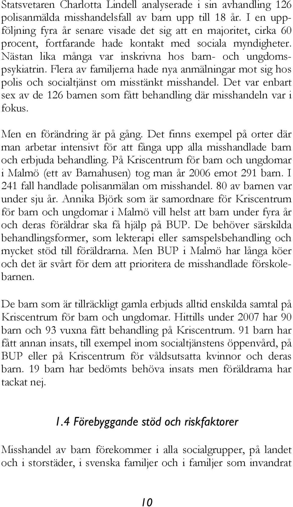 Flera av familjerna hade nya anmälningar mot sig hos polis och socialtjänst om misstänkt misshandel. Det var enbart sex av de 126 barnen som fått behandling där misshandeln var i fokus.