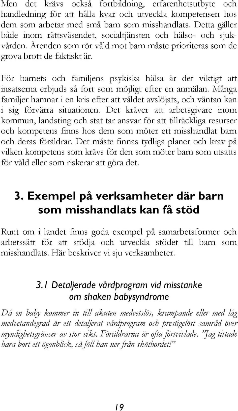 För barnets och familjens psykiska hälsa är det viktigt att insatserna erbjuds så fort som möjligt efter en anmälan.