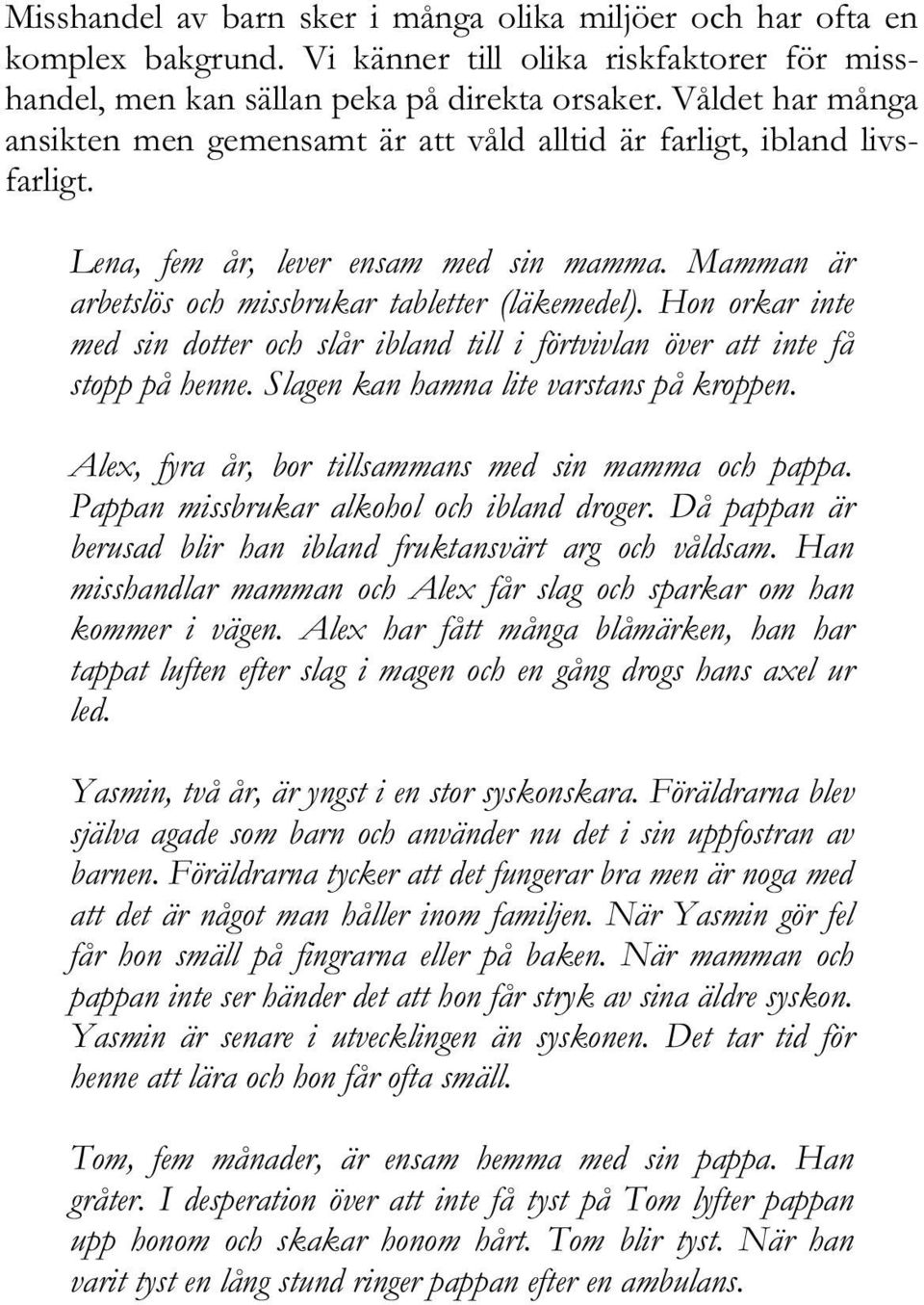 Hon orkar inte med sin dotter och slår ibland till i förtvivlan över att inte få stopp på henne. Slagen kan hamna lite varstans på kroppen. Alex, fyra år, bor tillsammans med sin mamma och pappa.