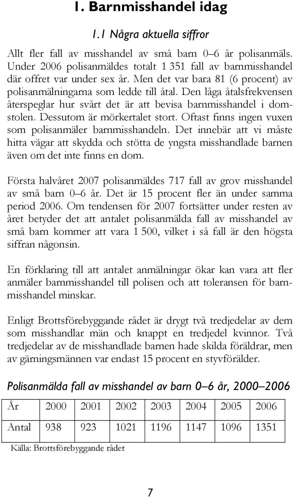 Oftast finns ingen vuxen som polisanmäler barnmisshandeln. Det innebär att vi måste hitta vägar att skydda och stötta de yngsta misshandlade barnen även om det inte finns en dom.