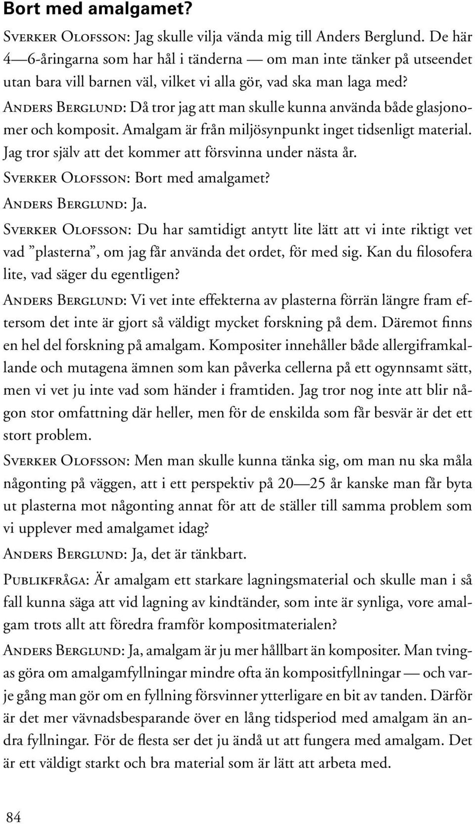 Anders Berglund: Då tror jag att man skulle kunna använda både glasjonomer och komposit. Amalgam är från miljösynpunkt inget tidsenligt material.