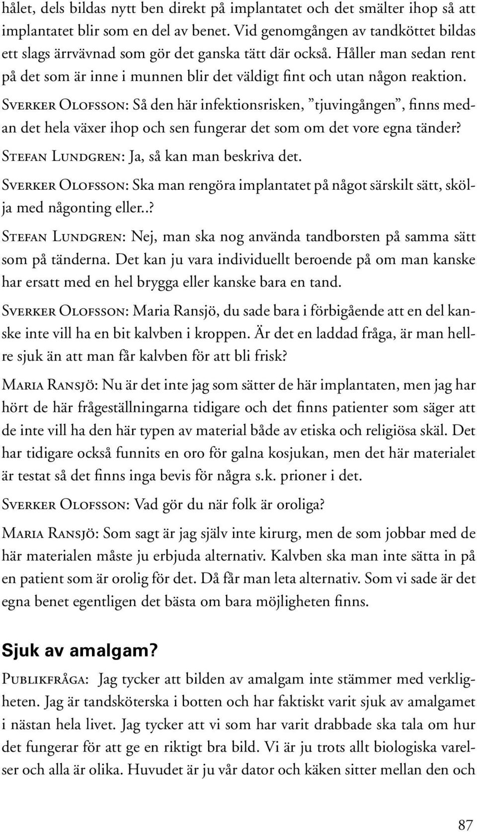 Sverker Olofsson: Så den här infektionsrisken, tjuvingången, finns medan det hela växer ihop och sen fungerar det som om det vore egna tänder? Stefan Lundgren: Ja, så kan man beskriva det.