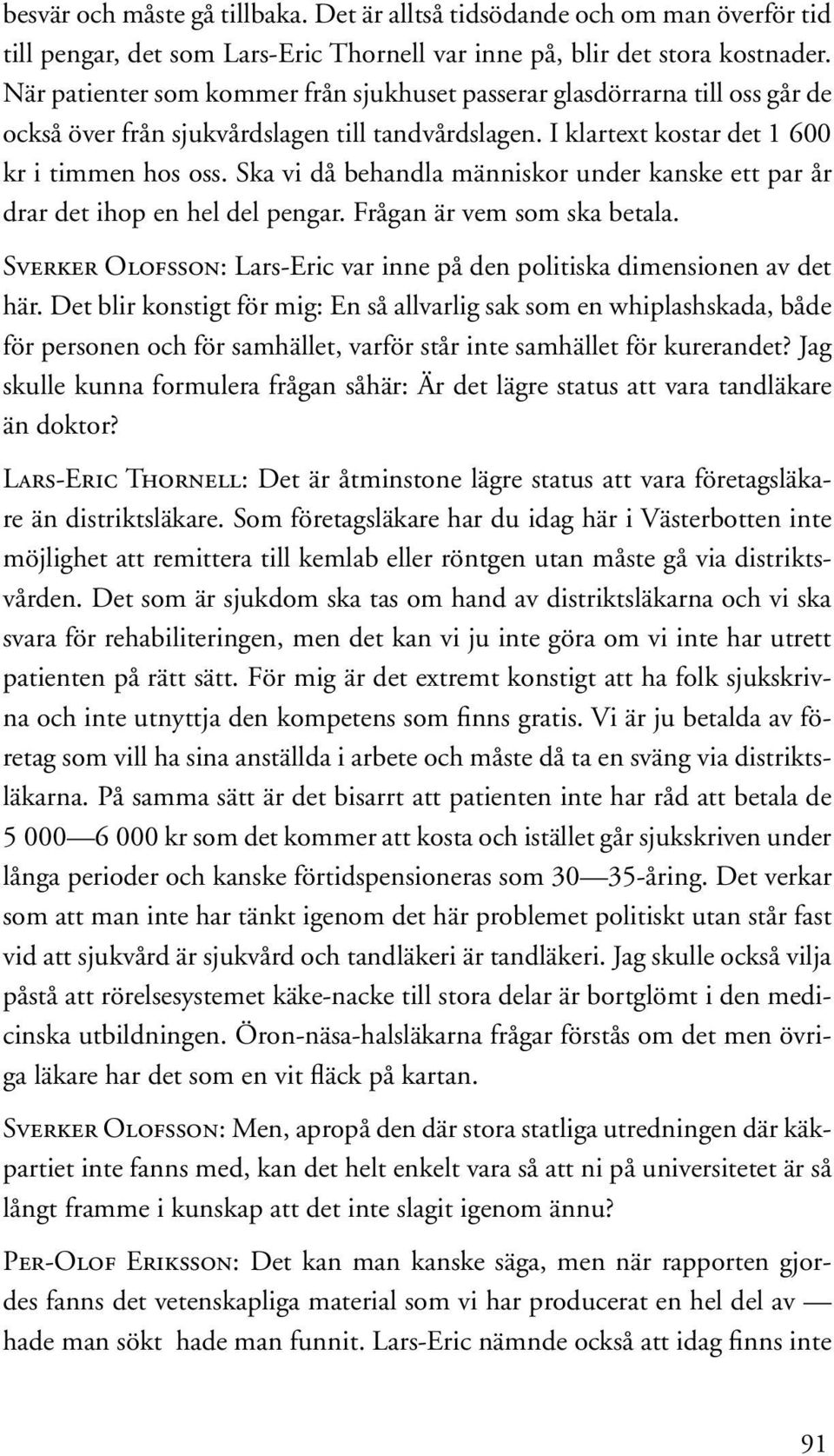 Ska vi då behandla människor under kanske ett par år drar det ihop en hel del pengar. Frågan är vem som ska betala. Sverker Olofsson: Lars-Eric var inne på den politiska dimensionen av det här.