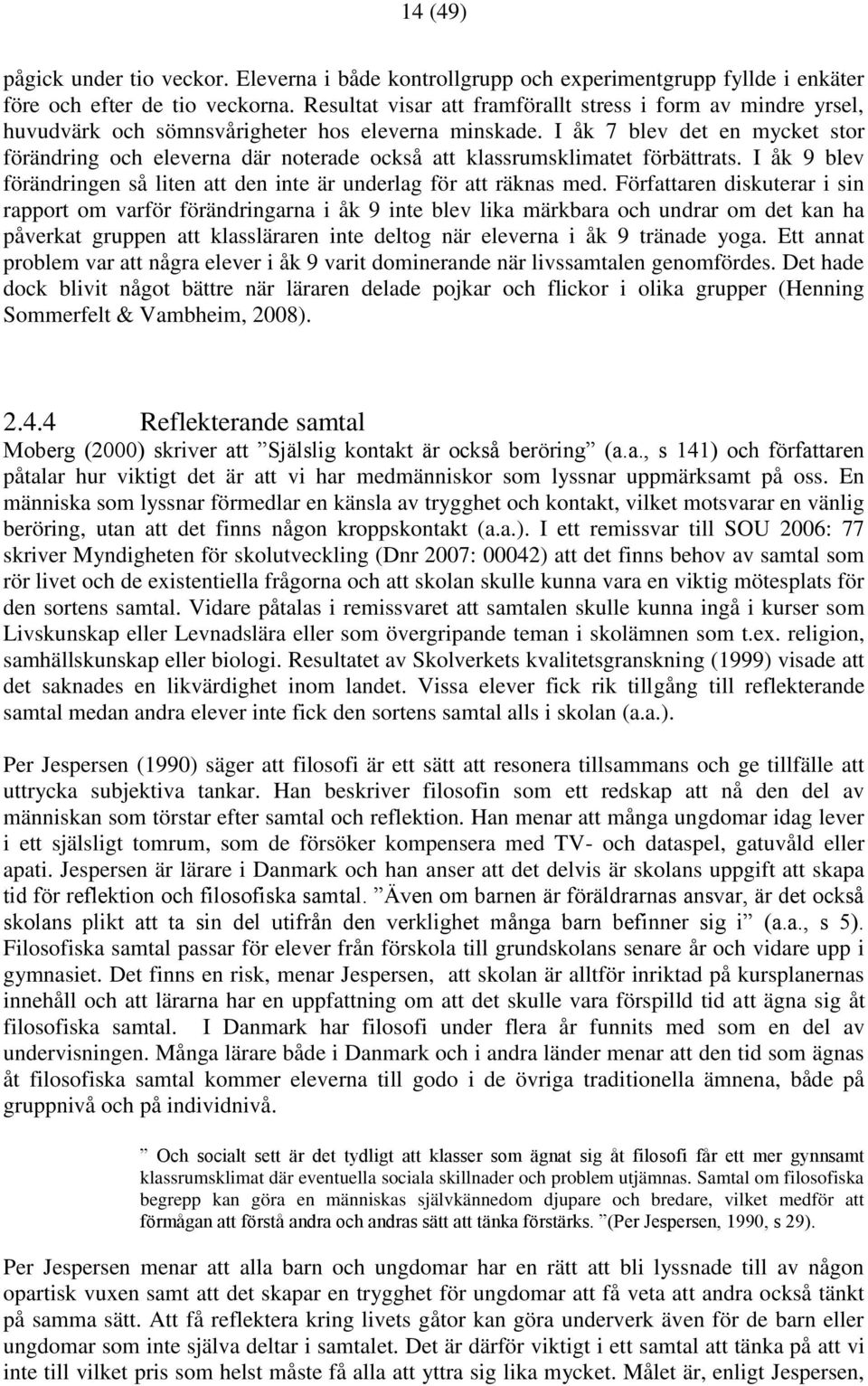 I åk 7 blev det en mycket stor förändring och eleverna där noterade också att klassrumsklimatet förbättrats. I åk 9 blev förändringen så liten att den inte är underlag för att räknas med.