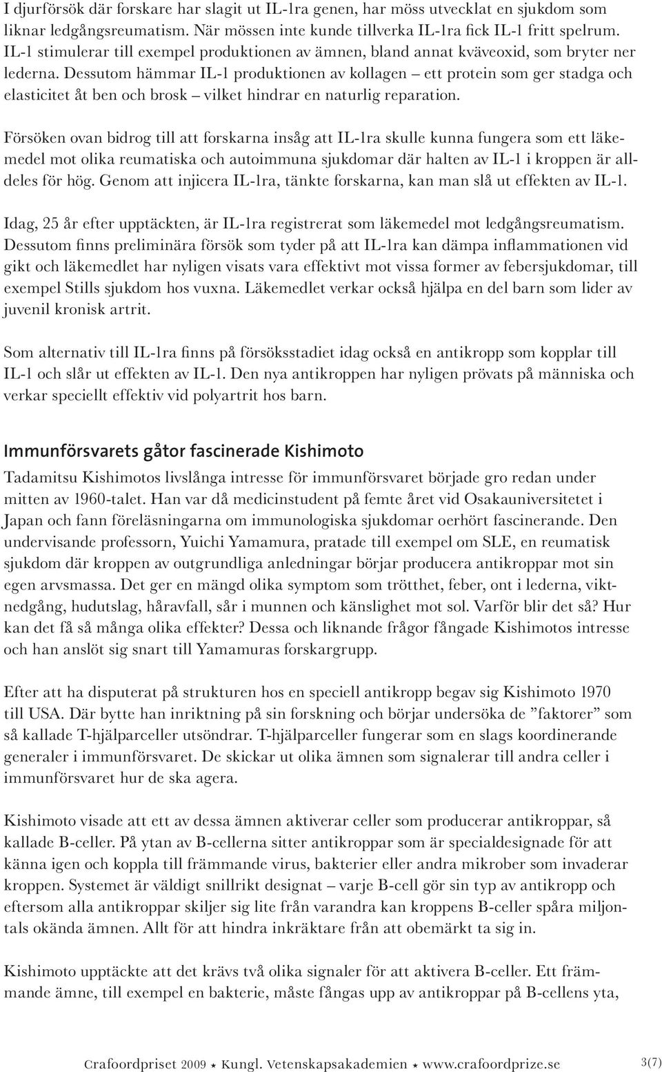 Dessutom hämmar IL-1 produktionen av kollagen ett protein som ger stadga och elasticitet åt ben och brosk vilket hindrar en naturlig reparation.