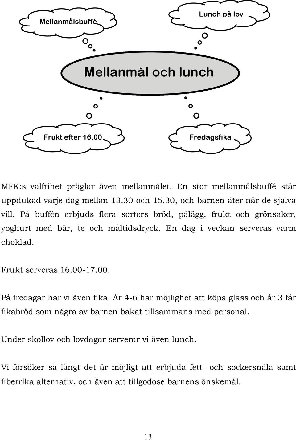 En dag i veckan serveras varm choklad. Frukt serveras 16.00-17.00. På fredagar har vi även fika.