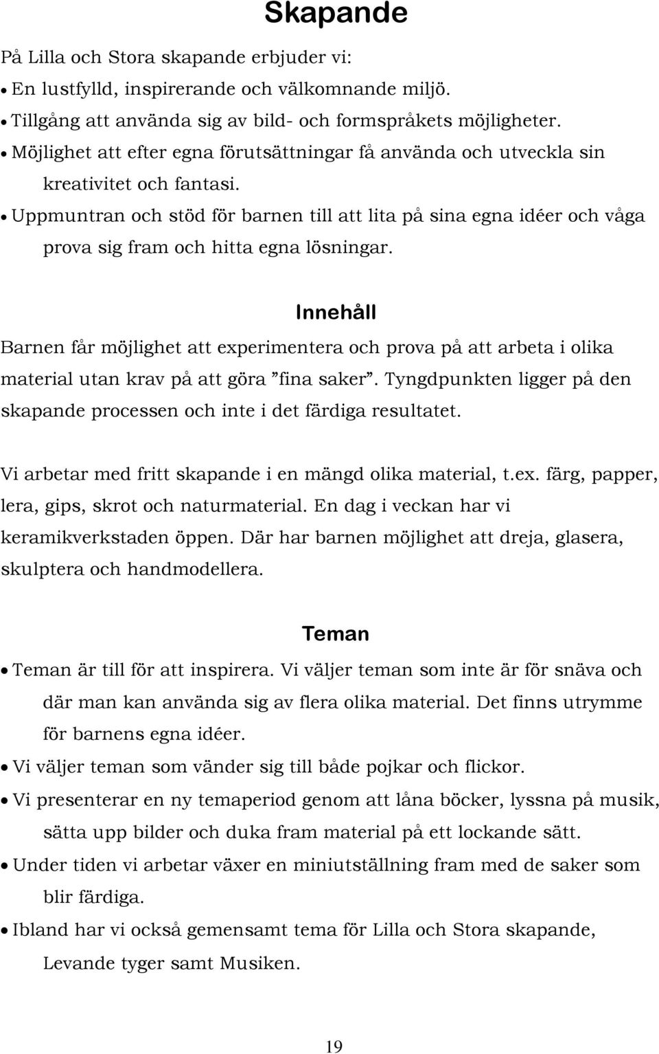 Uppmuntran och stöd för barnen till att lita på sina egna idéer och våga prova sig fram och hitta egna lösningar.