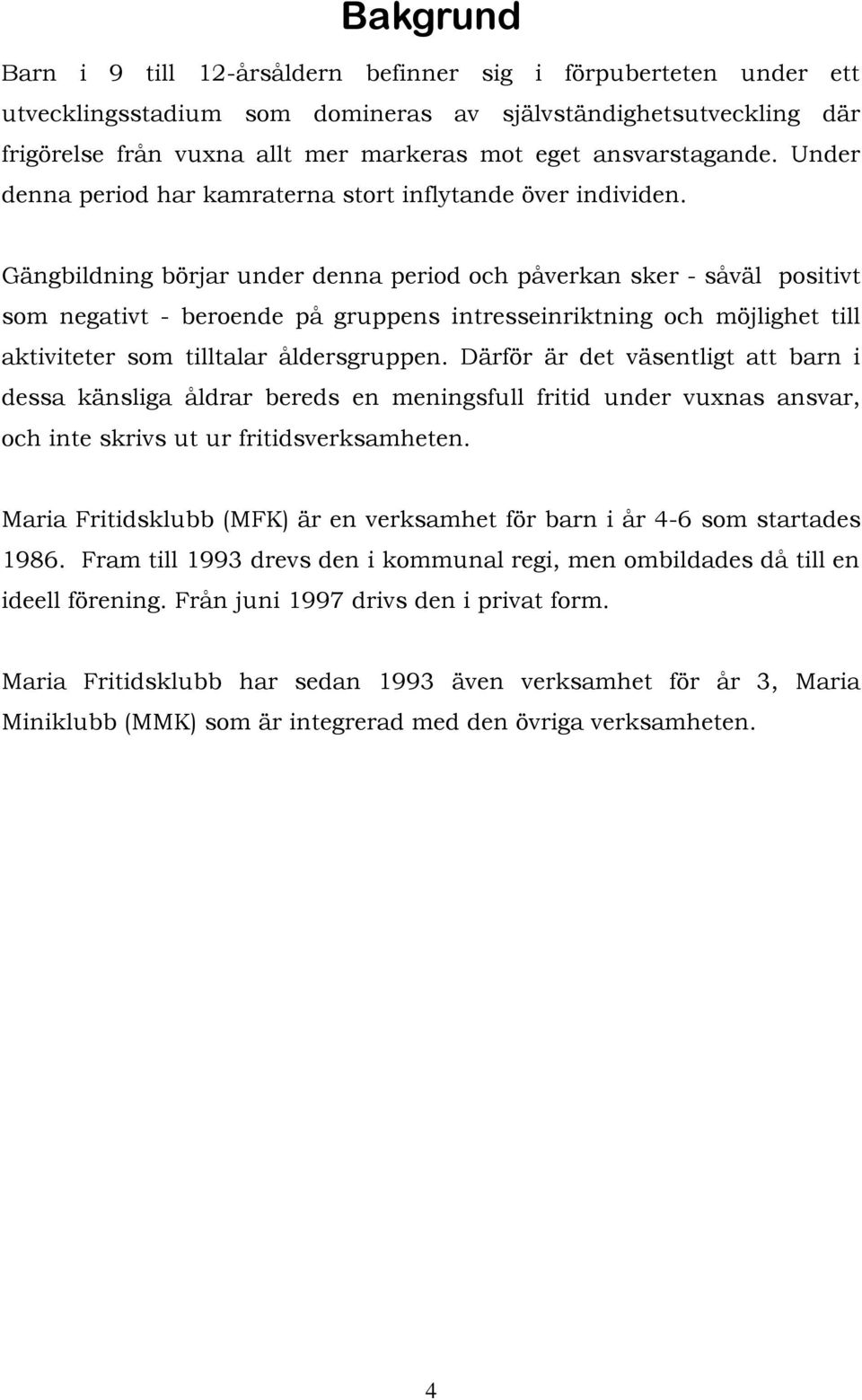 Gängbildning börjar under denna period och påverkan sker - såväl positivt som negativt - beroende på gruppens intresseinriktning och möjlighet till aktiviteter som tilltalar åldersgruppen.