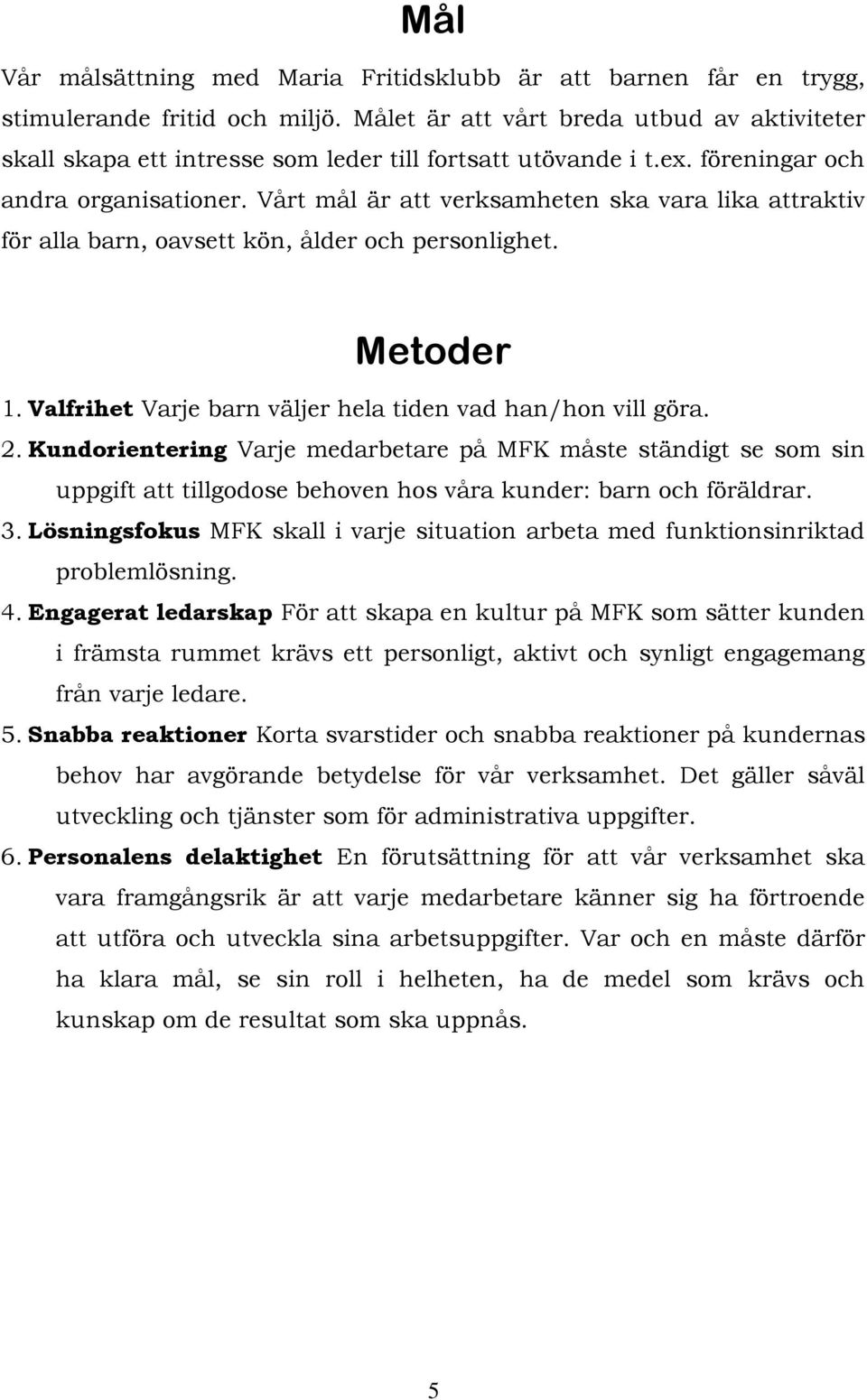 Vårt mål är att verksamheten ska vara lika attraktiv för alla barn, oavsett kön, ålder och personlighet. Metoder 1. Valfrihet Varje barn väljer hela tiden vad han/hon vill göra. 2.