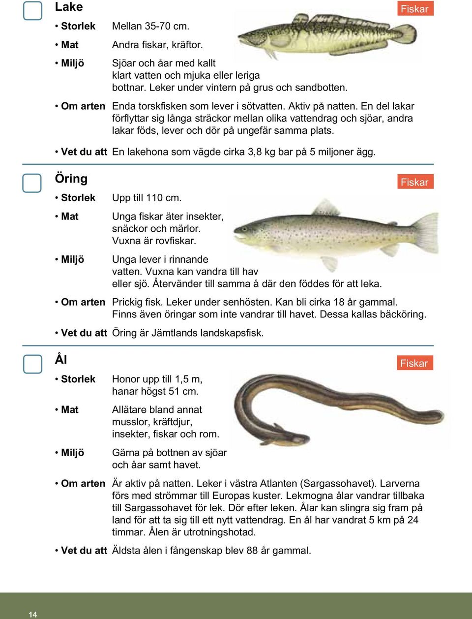 Vet du att En lakehona som vägde cirka 3,8 kg bar på 5 miljoner ägg. Öring Upp till 110 cm. Unga fiskar äter insekter, snäckor och märlor. Vuxna är rovfiskar. Unga lever i rinnande vatten.