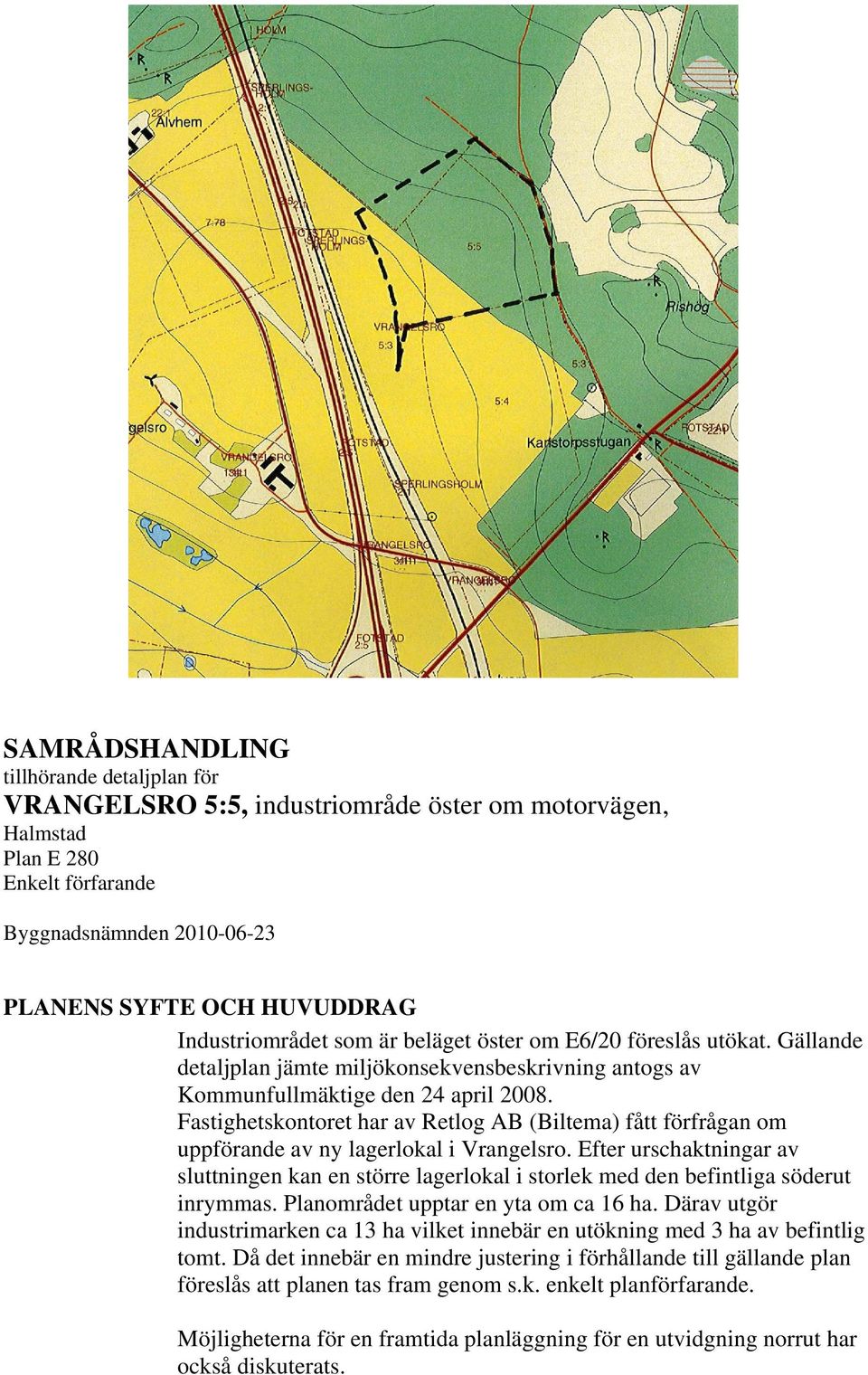 Fastighetskontoret har av Retlog AB (Biltema) fått förfrågan om uppförande av ny lagerlokal i Vrangelsro.