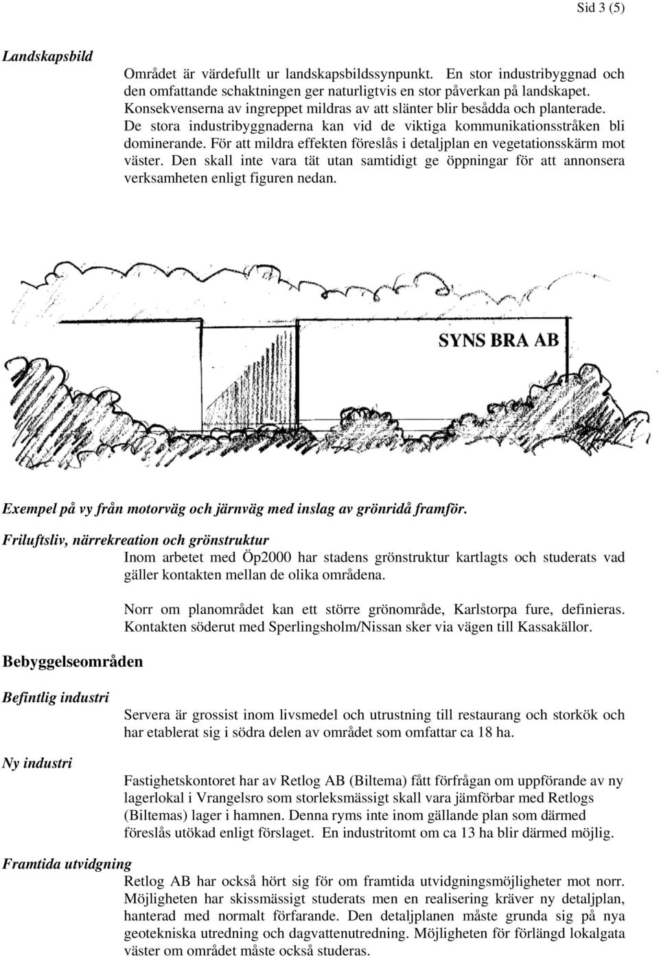 För att mildra effekten föreslås i detaljplan en vegetationsskärm mot väster. Den skall inte vara tät utan samtidigt ge öppningar för att annonsera verksamheten enligt figuren nedan.