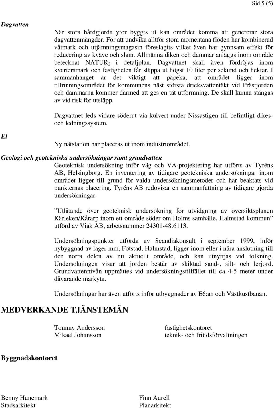 Allmänna diken och dammar anläggs inom område betecknat NATUR 2 i detaljplan. Dagvattnet skall även fördröjas inom kvartersmark och fastigheten får släppa ut högst 10 liter per sekund och hektar.