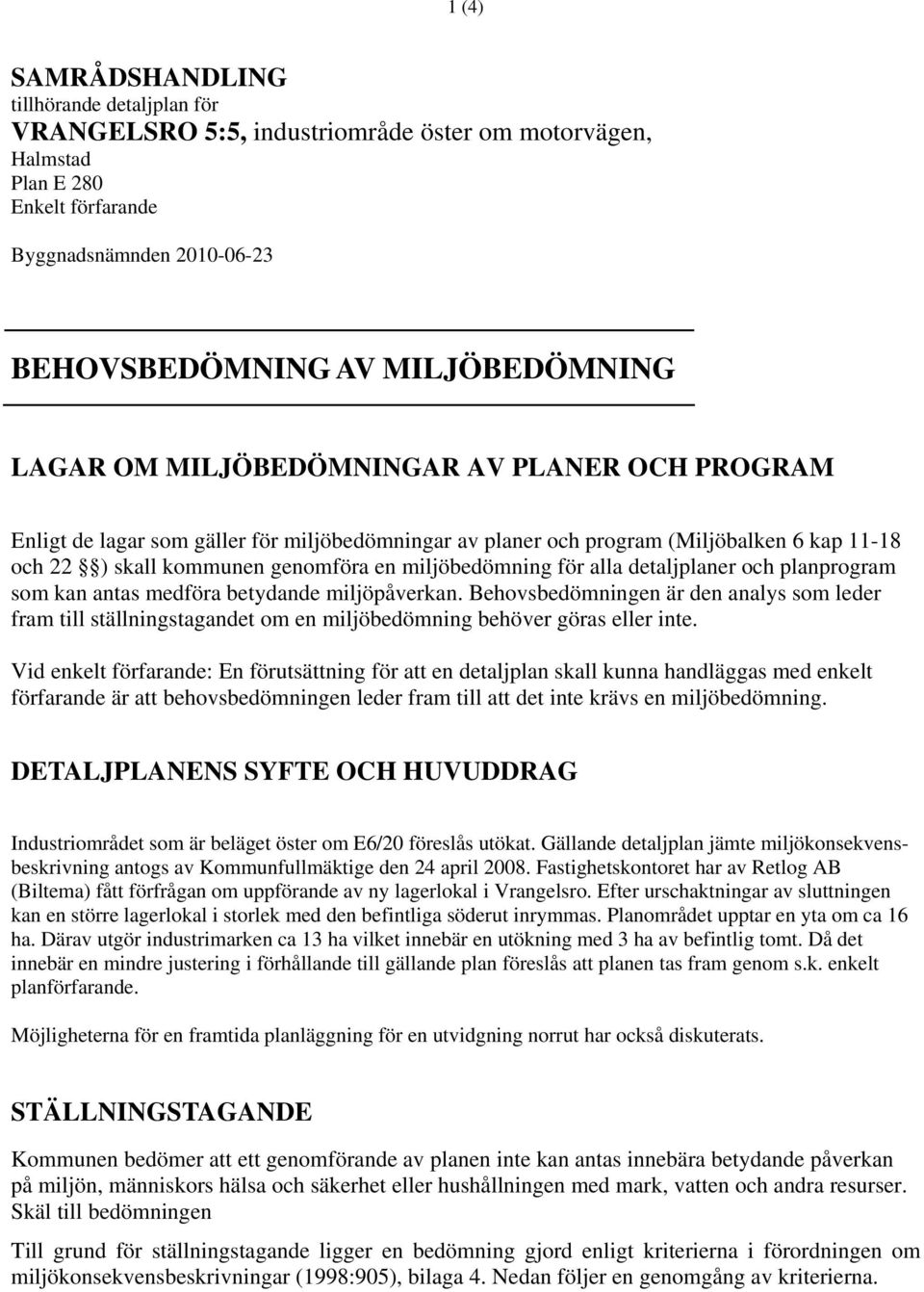 alla detaljplaner och planprogram som kan antas medföra betydande miljöpåverkan. Behovsbedömningen är den analys som leder fram till ställningstagandet om en miljöbedömning behöver göras eller inte.