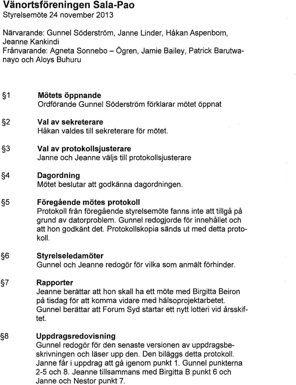 3 Val av protokollsjusterare Janne och Jeanne väljs till protokollsjusterare 4 Dagordning Mötet beslutar att godkänna dagordningen.