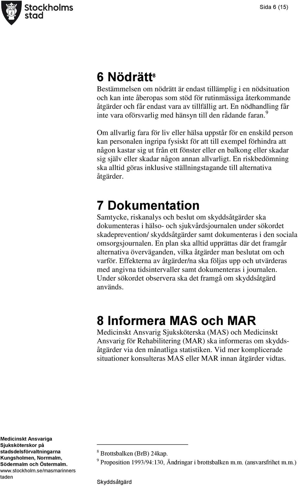 9 Om allvarlig fara för liv eller hälsa uppstår för en enskild person kan personalen ingripa fysiskt för att till exempel förhindra att någon kastar sig ut från ett fönster eller en balkong eller