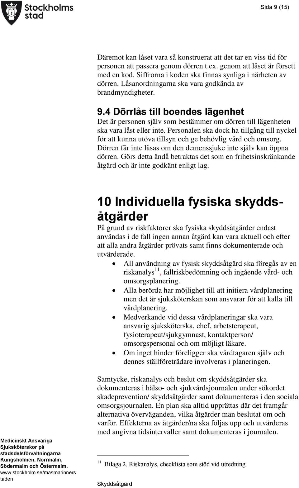 4 Dörrlås till boendes lägenhet Det är personen själv som bestämmer om dörren till lägenheten ska vara låst eller inte.