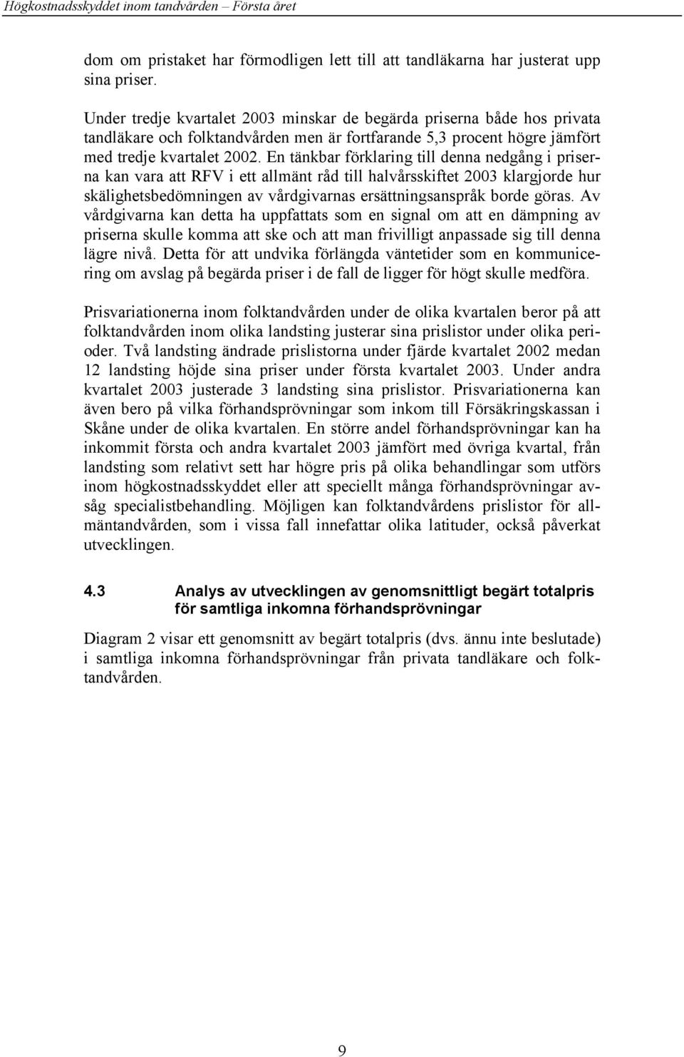 En tänkbar förklaring till denna nedgång i priserna kan vara att RFV i ett allmänt råd till halvårsskiftet 2003 klargjorde hur skälighetsbedömningen av vårdgivarnas ersättningsanspråk borde göras.