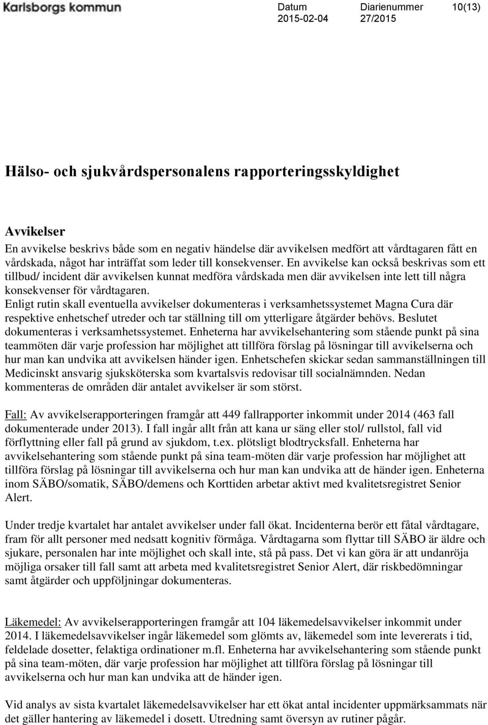 En avvikelse kan också beskrivas som ett tillbud/ incident där avvikelsen kunnat medföra vårdskada men där avvikelsen inte lett till några konsekvenser för vårdtagaren.