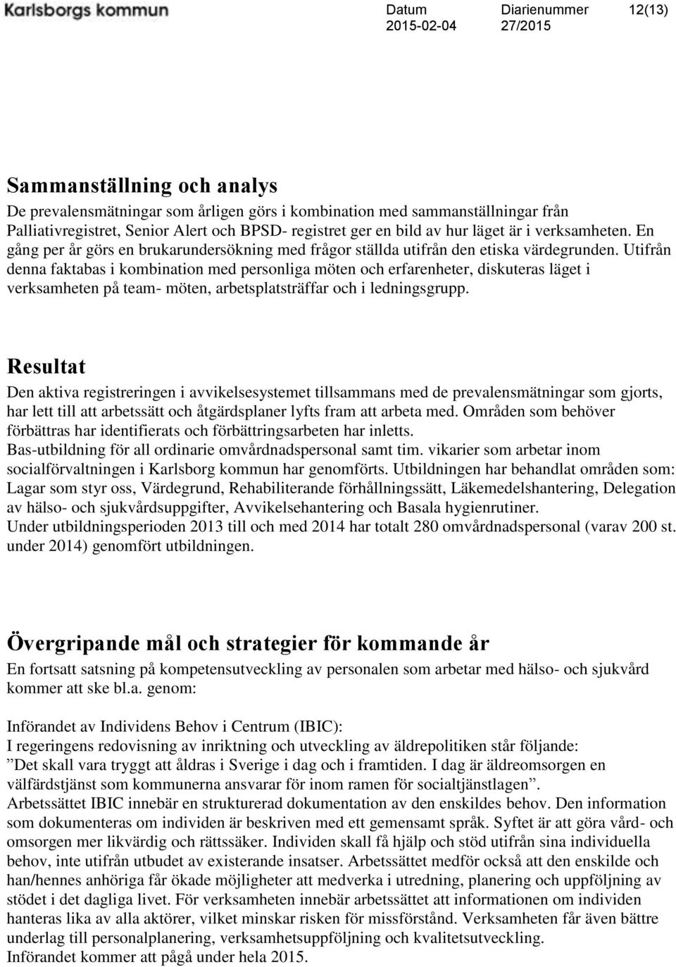 Utifrån denna faktabas i kombination med personliga möten och erfarenheter, diskuteras läget i verksamheten på team- möten, arbetsplatsträffar och i ledningsgrupp.