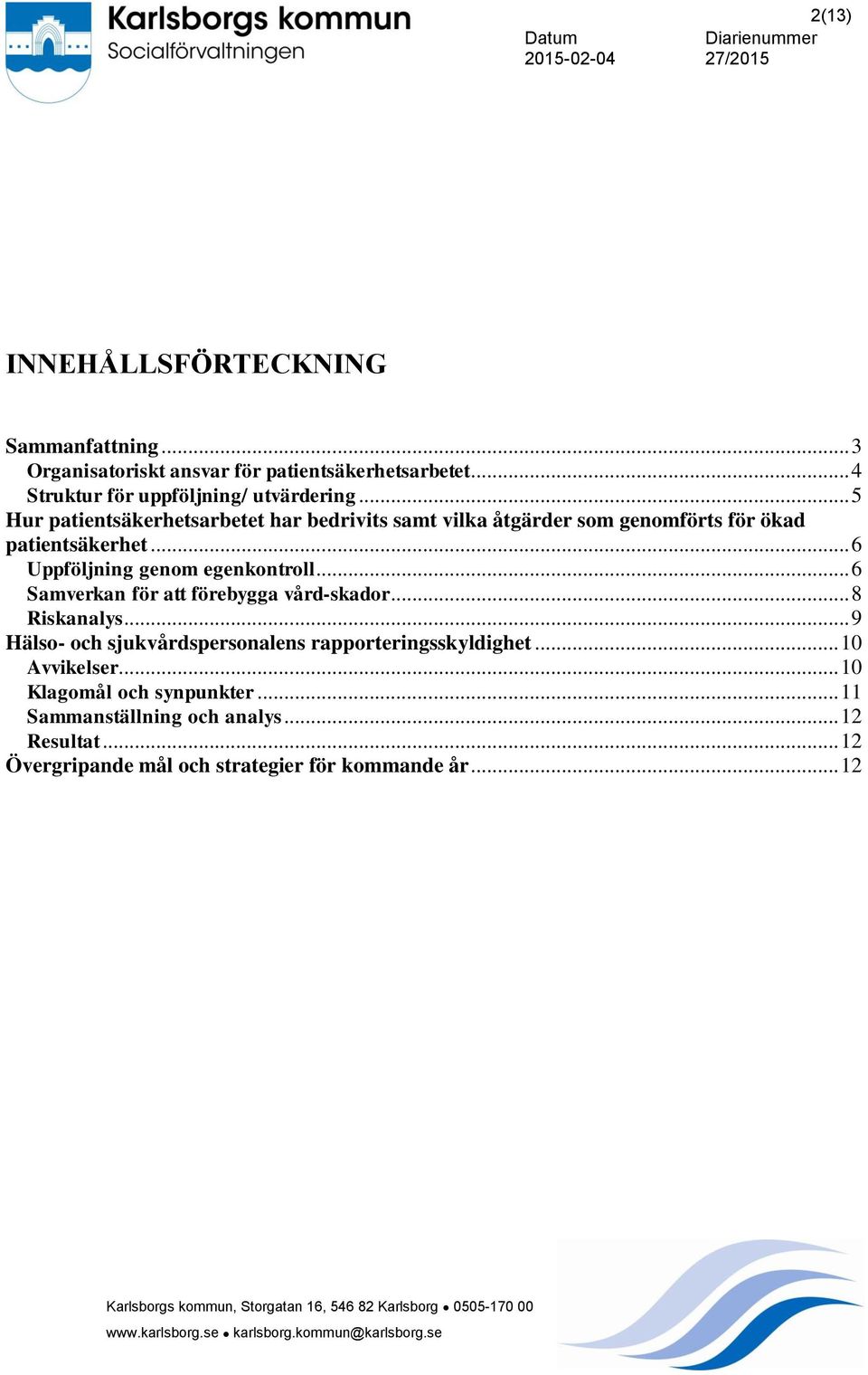 .. 6 Samverkan för att förebygga vård-skador... 8 Riskanalys... 9 Hälso- och sjukvårdspersonalens rapporteringsskyldighet... 10 Avvikelser... 10 Klagomål och synpunkter.