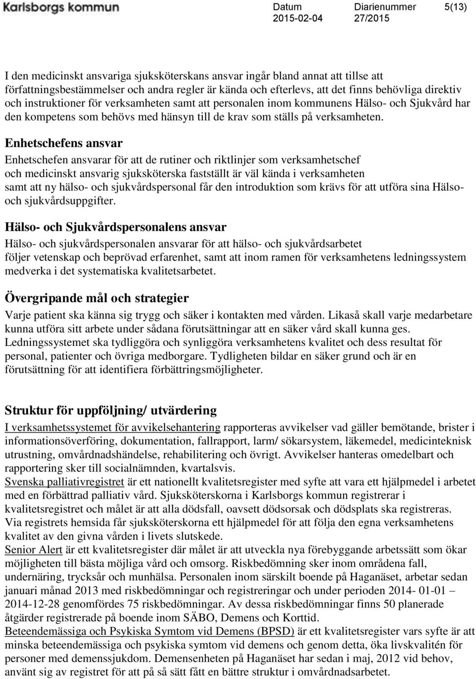 Enhetschefens ansvar Enhetschefen ansvarar för att de rutiner och riktlinjer som verksamhetschef och medicinskt ansvarig sjuksköterska fastställt är väl kända i verksamheten samt att ny hälso- och