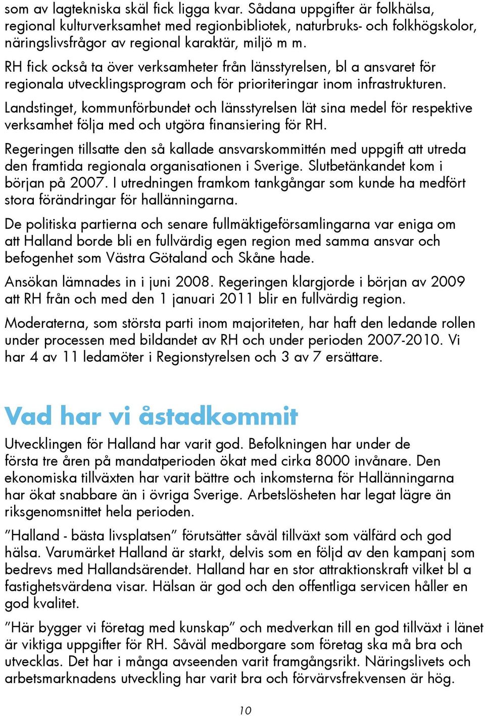 Landstinget, kommunförbundet och länsstyrelsen lät sina medel för respektive verksamhet följa med och utgöra finansiering för RH.