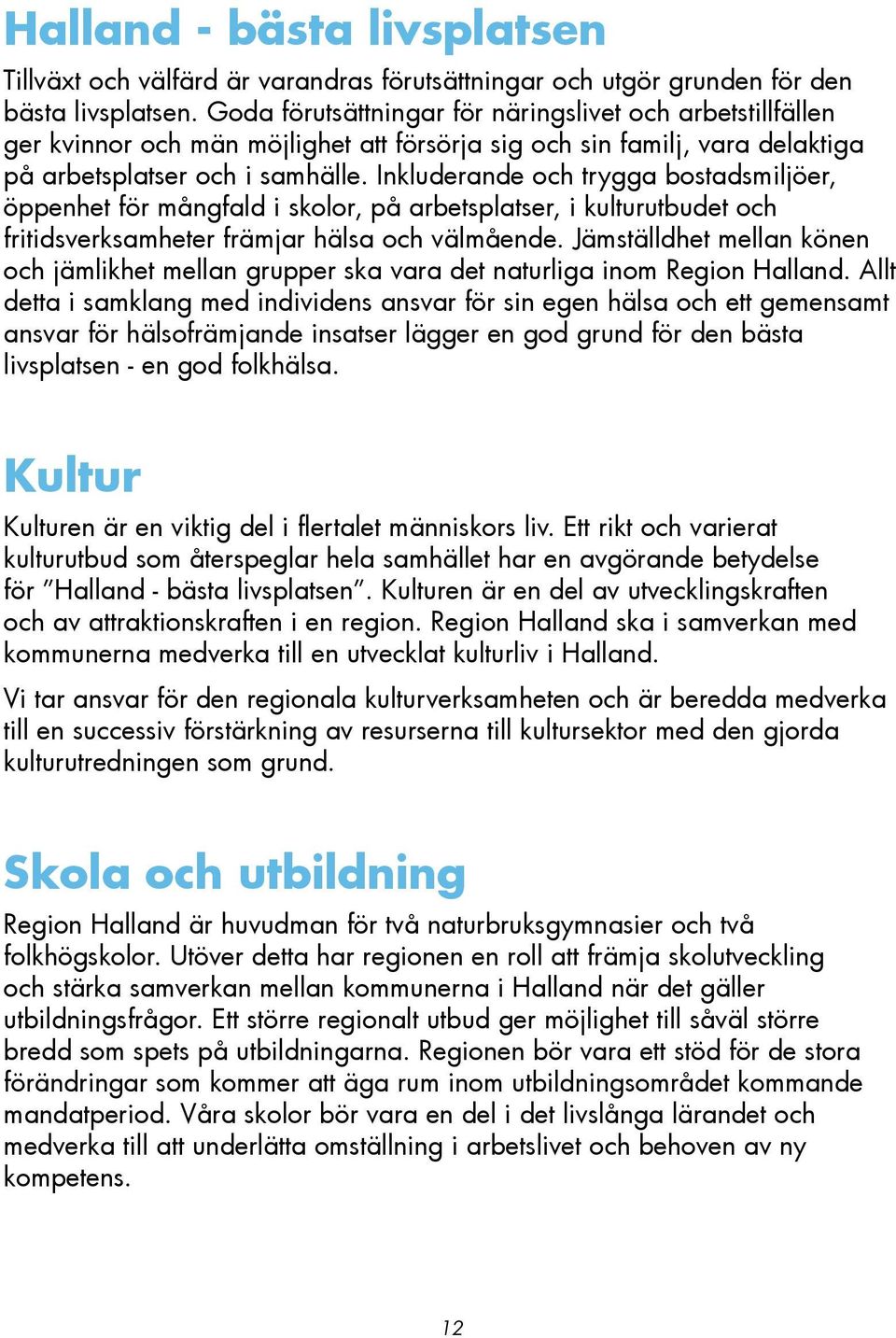 Inkluderande och trygga bostadsmiljöer, öppenhet för mångfald i skolor, på arbetsplatser, i kulturutbudet och fritidsverksamheter främjar hälsa och välmående.