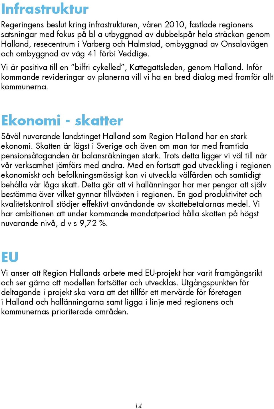 Inför kommande revideringar av planerna vill vi ha en bred dialog med framför allt kommunerna. Ekonomi - skatter Såväl nuvarande landstinget Halland som Region Halland har en stark ekonomi.