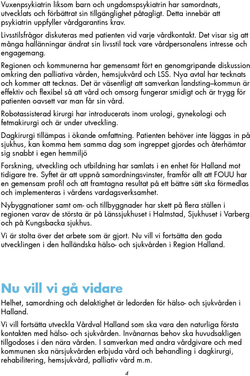 Regionen och kommunerna har gemensamt fört en genomgripande diskussion omkring den palliativa vården, hemsjukvård och LSS. Nya avtal har tecknats och kommer att tecknas.