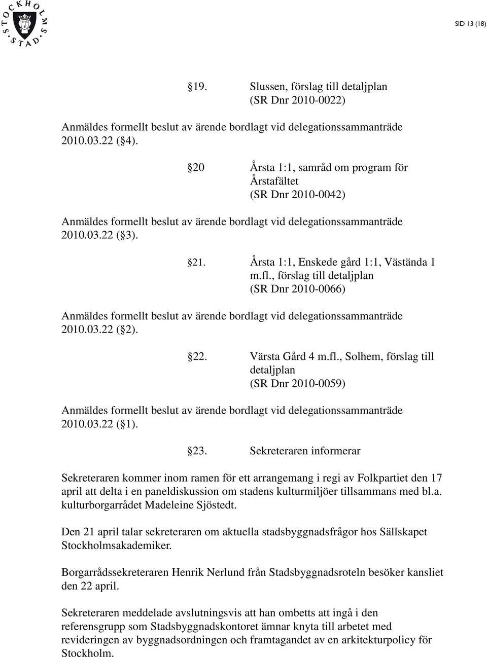 Årsta 1:1, Enskede gård 1:1, Västända 1 m.fl., förslag till detaljplan (SR Dnr 2010-0066) Anmäldes formellt beslut av ärende bordlagt vid delegationssammanträde 2010.03.22 ( 2). 22. Värsta Gård 4 m.