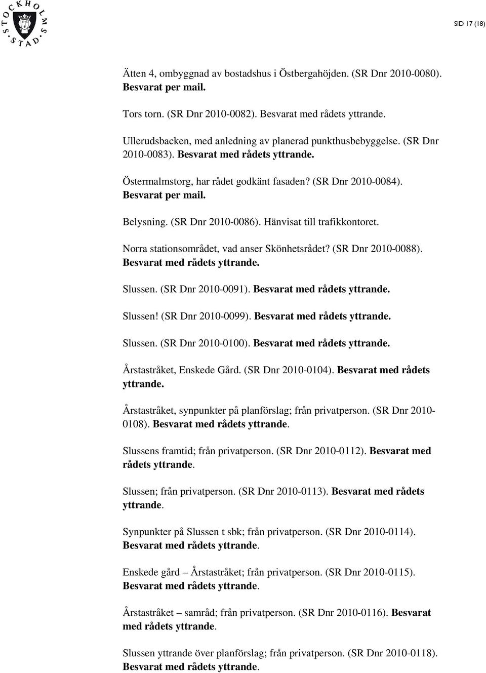Belysning. (SR Dnr 2010-0086). Hänvisat till trafikkontoret. Norra stationsområdet, vad anser Skönhetsrådet? (SR Dnr 2010-0088). Besvarat med rådets yttrande. Slussen. (SR Dnr 2010-0091).