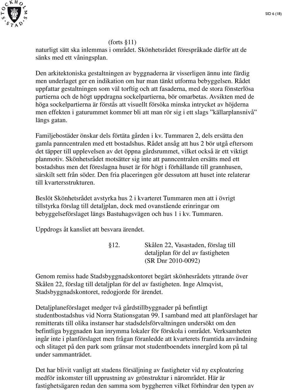 Rådet uppfattar gestaltningen som väl torftig och att fasaderna, med de stora fönsterlösa partierna och de högt uppdragna sockelpartierna, bör omarbetas.