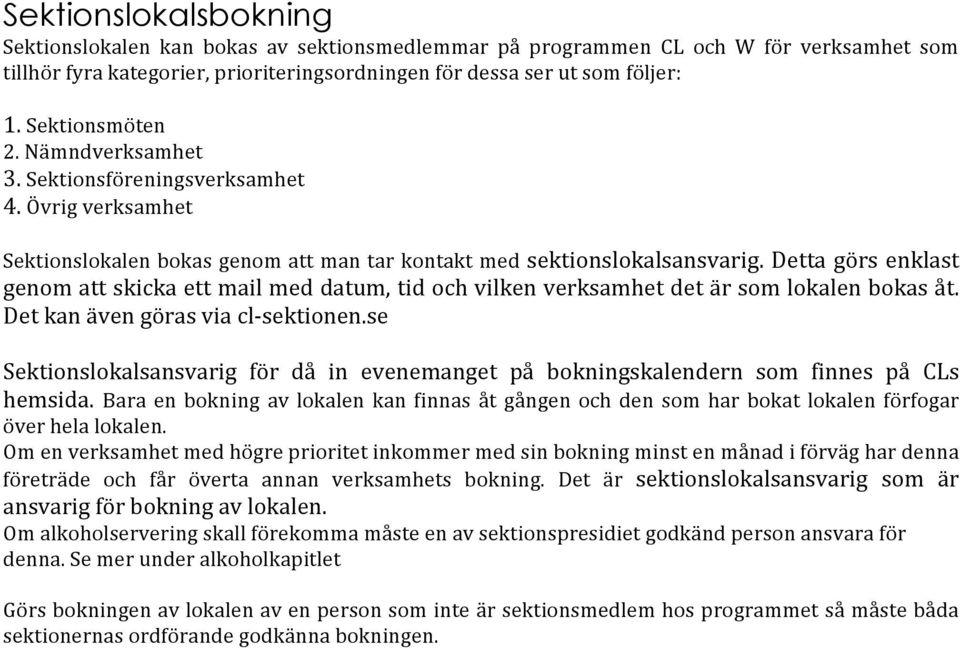 Detta görs enklast genom att skicka ett mail med datum, tid och vilken verksamhet det är som lokalen bokas åt. Det kan även göras via cl- sektionen.