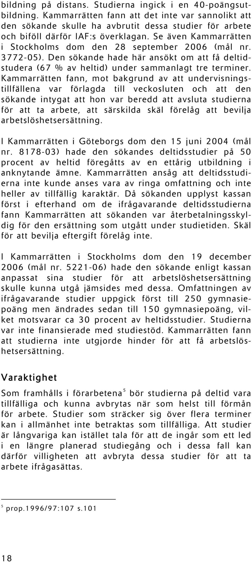 Se även Kammarrätten i Stockholms dom den 28 september 2006 (mål nr. 3772-05). Den sökande hade här ansökt om att få deltidstudera (67 % av heltid) under sammanlagt tre terminer.