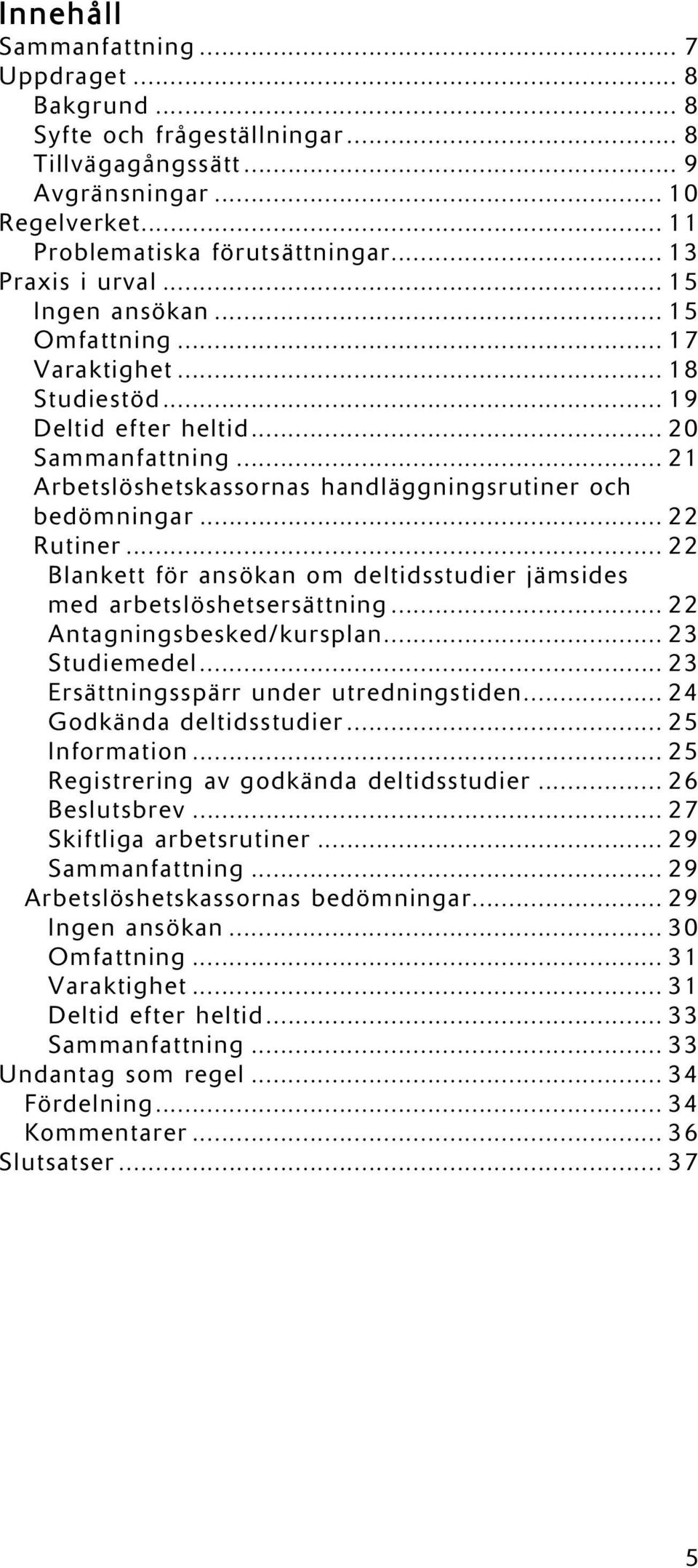 .. 22 Blankett för ansökan om deltidsstudier jämsides med arbetslöshetsersättning... 22 Antagningsbesked/kursplan... 23 Studiemedel... 23 Ersättningsspärr under utredningstiden.